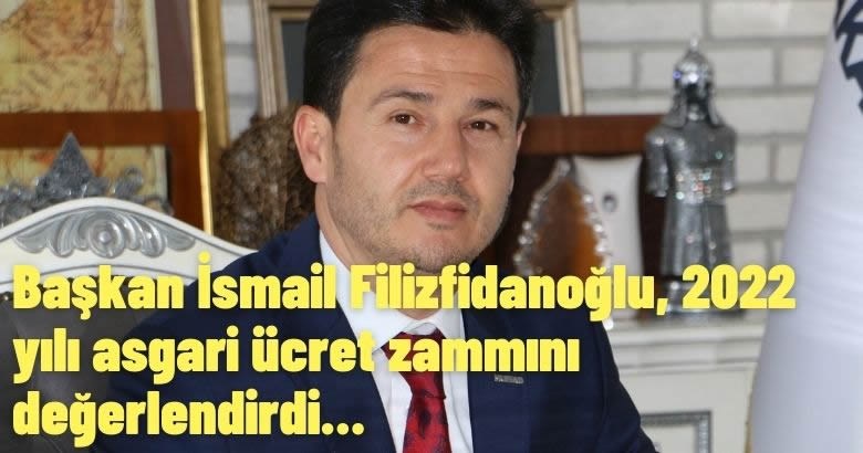  Başkan İsmail Filizfidanoğlu, 2022 yılı asgari ücret zammını değerlendirdi