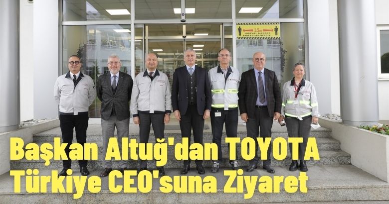  Başkan Altuğ’dan TOYOTA Türkiye CEO’suna Ziyaret