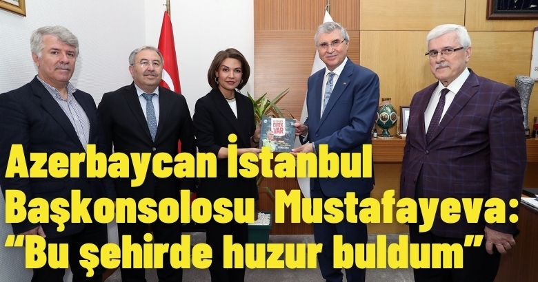  Azerbaycan İstanbul Başkonsolosu  Mustafayeva: “Bu şehirde huzur buldum”