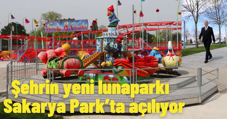  Şehrin yeni lunaparkı Sakarya Park’ta açılıyor