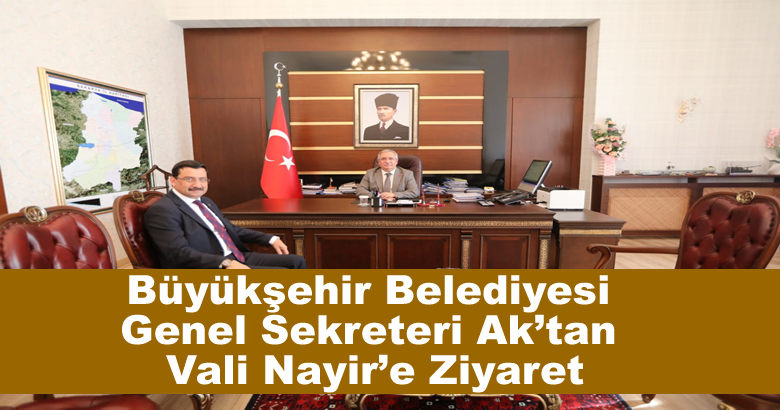 Büyükşehir Belediyesi Genel Sekreteri Ak’tan Vali Nayir’e Ziyaret