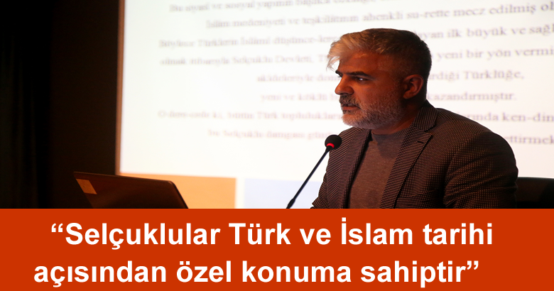 “Selçuklular Türk ve İslam tarihi açısından özel konuma sahiptir”