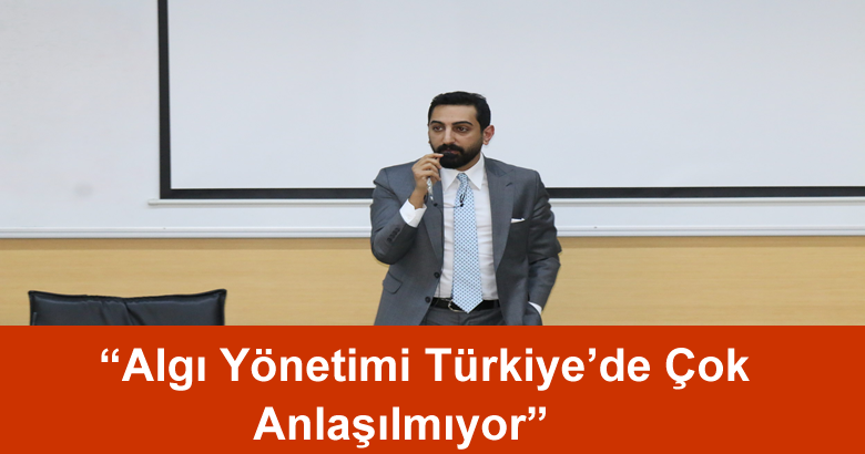 “Algı Yönetimi Türkiye’de Çok Anlaşılmıyor”