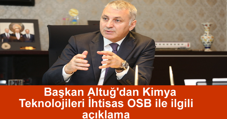 Başkan Altuğ’dan Kimya Teknolojileri İhtisas OSB ile ilgili açıklama