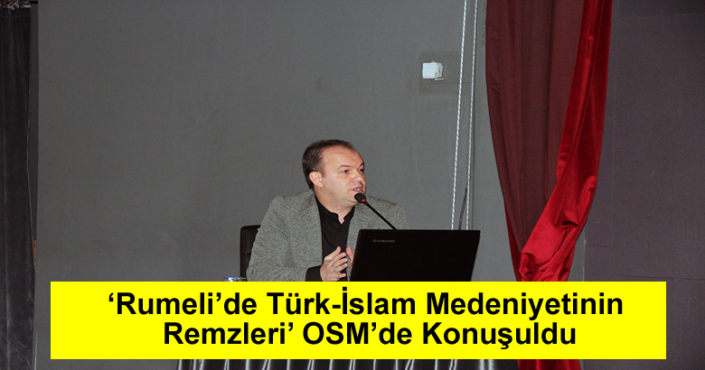 ‘Rumeli’de Türk-İslam Medeniyetinin Remzleri’ OSM’de Konuşuldu