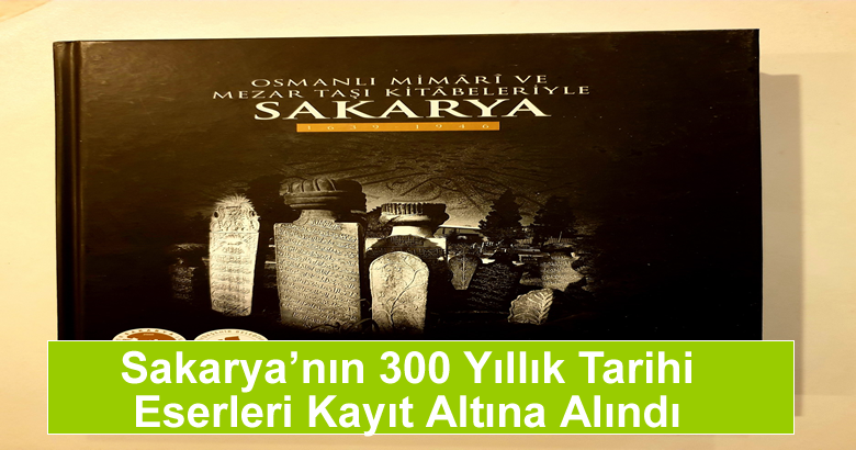 Sakarya’nın 300 Yıllık Tarihi Eserleri Kayıt Altına Alındı
