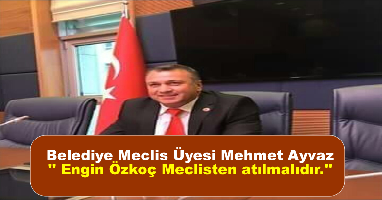 Arifiye Belediye Meclis Üyesi MehmetAyvaz ” Engin Özkoç Meclisten atılmalıdır.”