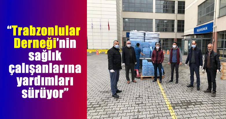 Trabzonlular Derneği’nin sağlık çalışanlarına yardımları sürüyor