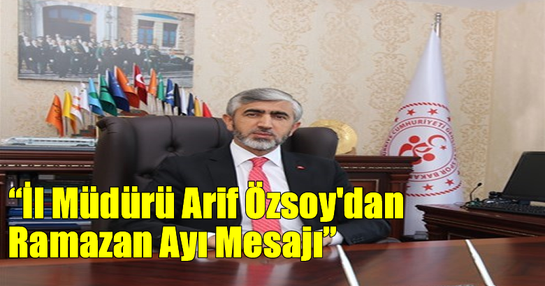 İl Müdürü Arif Özsoy’dan Ramazan Ayı Mesajı