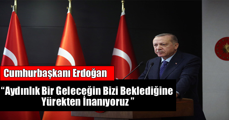 Cumhurbaşkanı Erdoğan, ‘Aydınlık Bir Geleceğin Bizi Beklediğine Yürekten İnanıyoruz’