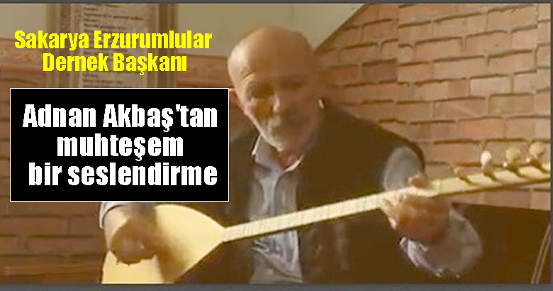 Sakarya Erzurumlular Dernek Başkanı Adnan Akbaş’tan muhteşem bir seslendirme