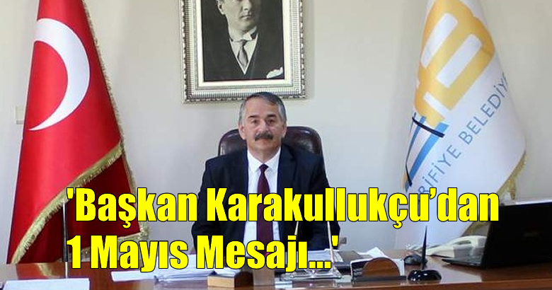Başkan Karakullukçu’dan 1 Mayıs Mesajı…