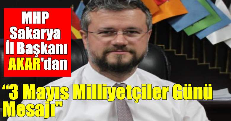 MHP Sakarya İl Başkanı Ahmet Ziya AKAR’dan 3 Mayıs Milliyetçiler Günü Mesajı