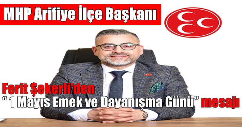 MHP Arifiye İlçe Başkanı Ferit Şekerli’den “ 1 Mayıs Emek ve Dayanışma Günü” mesajı