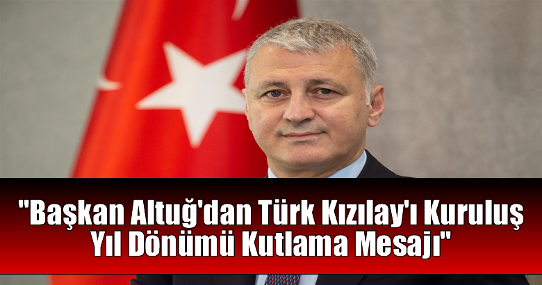 Başkan Altuğ’dan Türk Kızılay’ı Kuruluş Yıl Dönümü Kutlama Mesajı