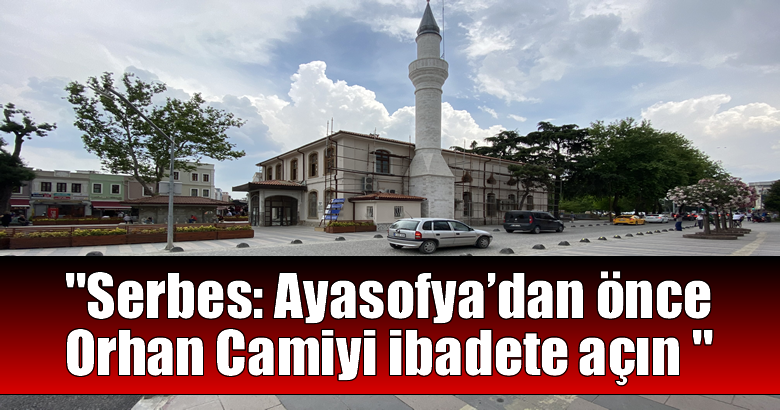 Serbes: Ayasofya’dan önce Orhan Camiyi ibadete açın