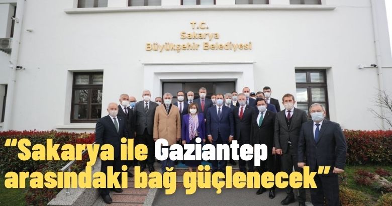“Sakarya ile Gaziantep arasındaki bağ güçlenecek”