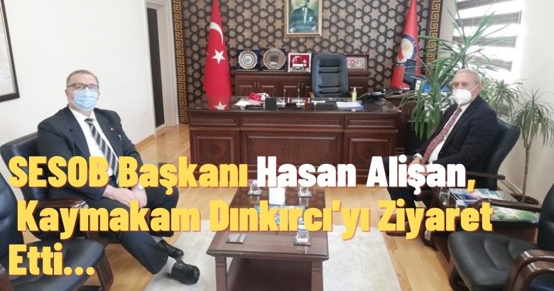 SESOB Başkanı Hasan Alişan,  Kaymakam Dınkırcı’yı Ziyaret Etti…