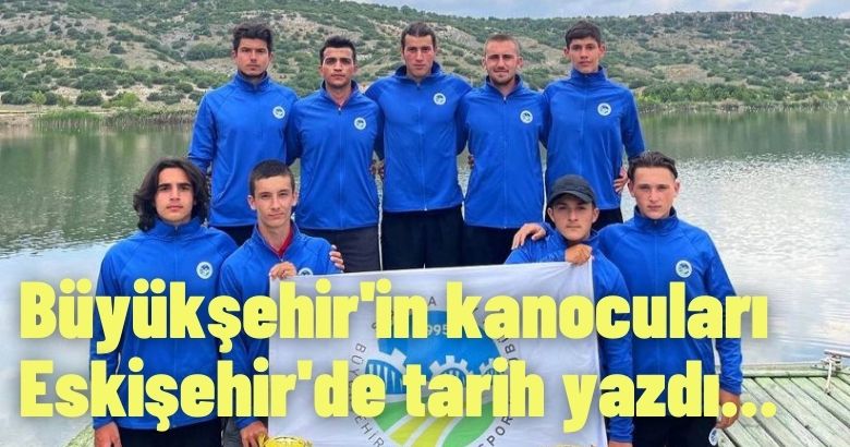 Büyükşehir’in kanocuları Eskişehir’de tarih yazdı