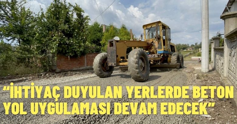 “İHTİYAÇ DUYULAN YERLERDE BETON YOL UYGULAMASI DEVAM EDECEK”