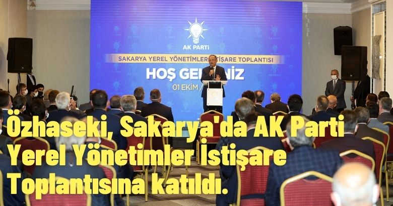 Özhaseki, Sakarya’da AK Parti Yerel Yönetimler İstişare Toplantısına katıldı.