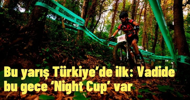 Bu yarış Türkiye’de ilk: Vadide bu gece ‘Night Cup’ var!