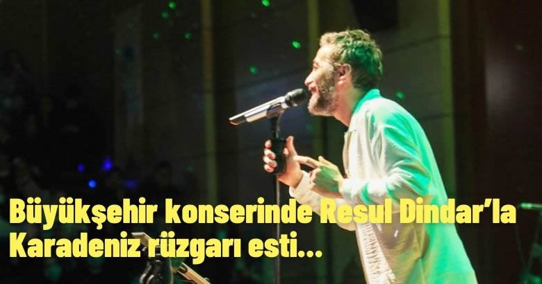 Büyükşehir konserinde Resul Dindar’la Karadeniz rüzgarı esti