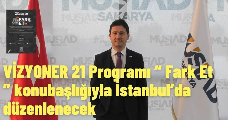  VİZYONER 21 Programı “ Fark Et ” konubaşlığıyla İstanbul’da düzenlenecek