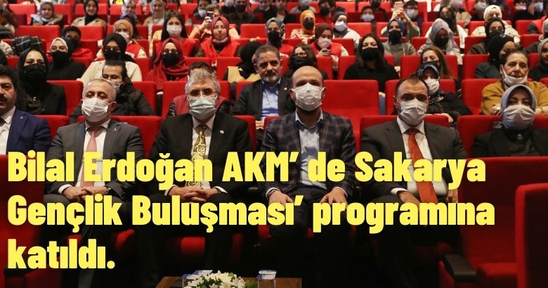 Bilal Erdoğan AKM’ de Sakarya Gençlik Buluşması’ programına katıldı.