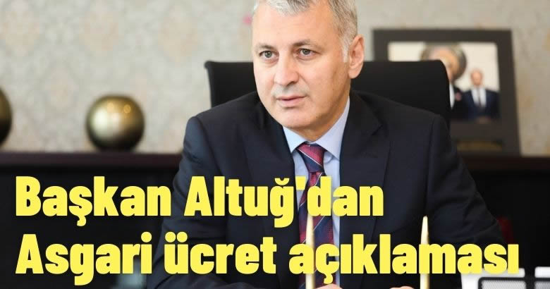  Başkan Altuğ’dan Asgari ücret açıklaması