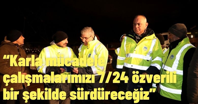 “Karla mücadele çalışmalarımızı 7/24 özverili bir şekilde sürdüreceğiz”