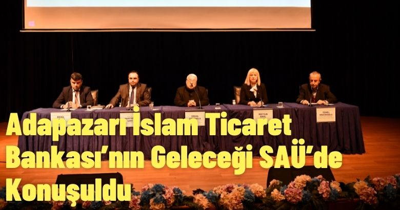 Adapazarı İslam Ticaret Bankası’nın Geleceği SAÜ’de Konuşuldu