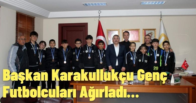 Başkan Karakullukçu Genç Futbolcuları Ağırladı…