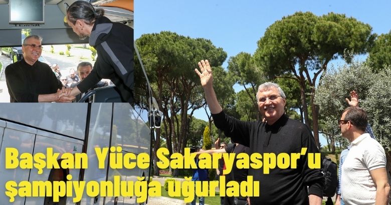 Başkan Yüce Sakaryaspor’u şampiyonluğa uğurladı