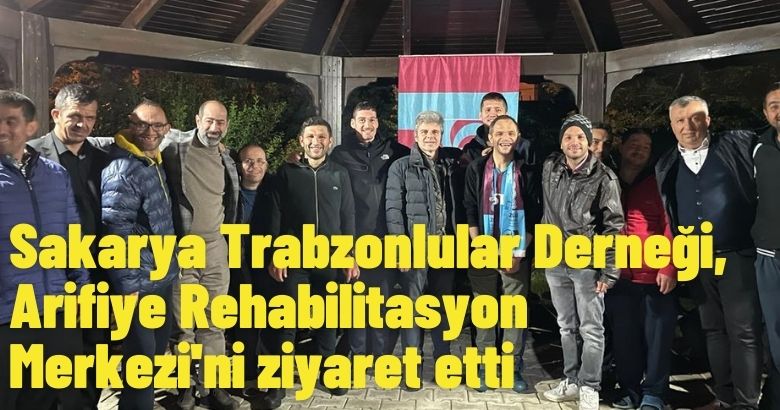  Sakarya Trabzonlular Derneği, Arifiye Rehabilitasyon Merkezi’ni ziyaret etti