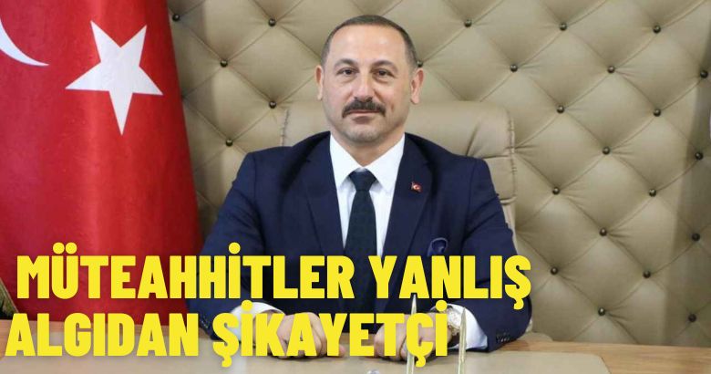 MÜTEAHHİTLER YANLIŞ ALGIDAN ŞİKAYETÇİ