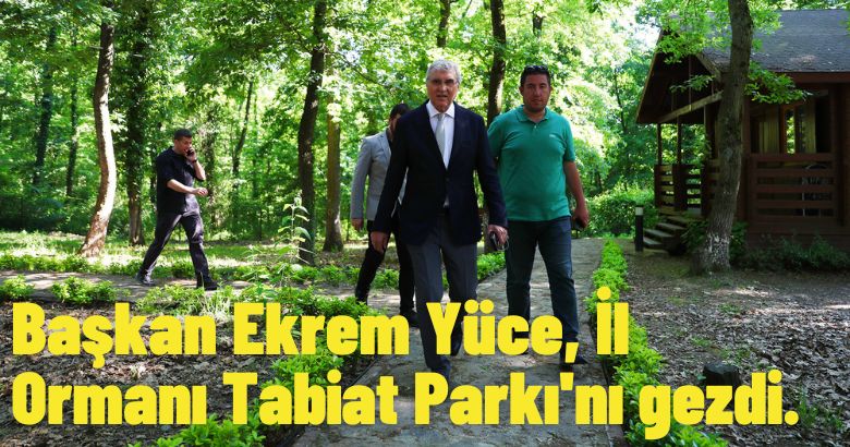 Başkan Ekrem Yüce, İl Ormanı Tabiat Parkı’nı gezdi.