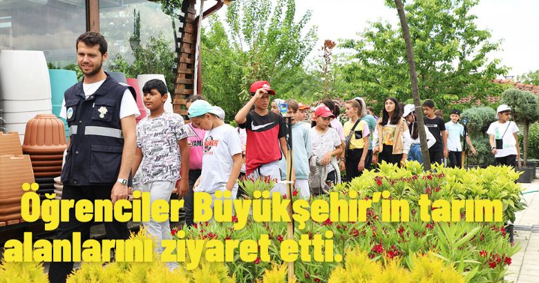 Öğrenciler Büyükşehir’in tarım alanlarını ziyaret etti.