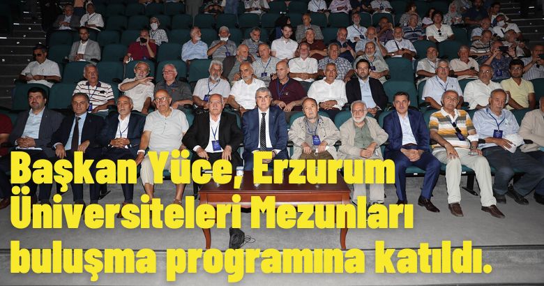  Başkan Yüce, Erzurum Üniversiteleri Mezunları buluşma programına katıldı.