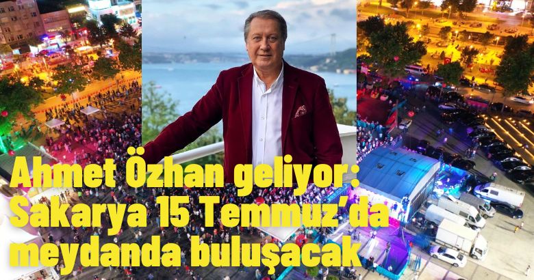  Ahmet Özhan geliyor: Sakarya 15 Temmuz’da meydanda buluşacak
