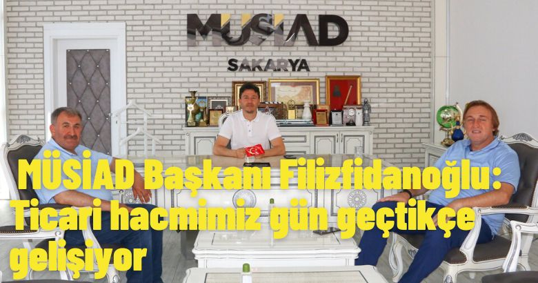 MÜSİAD Başkanı Filizfidanoğlu: Ticari hacmimiz gün geçtikçe gelişiyor