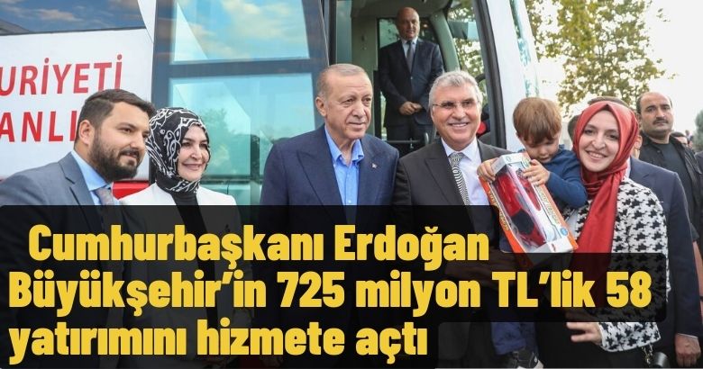 Cumhurbaşkanı Erdoğan Büyükşehir’in 725 milyon TL’lik 58 yatırımını hizmete açtı