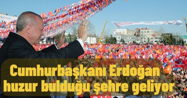  Cumhurbaşkanı Erdoğan huzur bulduğu şehre geliyor