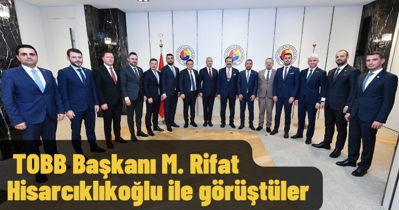  TOBB Başkanı M. Rifat Hisarcıklıkoğlu ile görüştüler