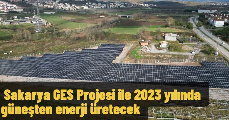  Sakarya GES Projesi ile 2023 yılında güneşten enerji üretecek