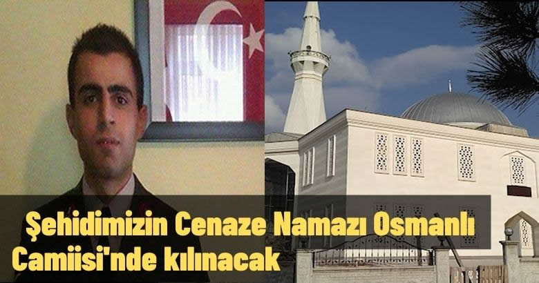  Şehidimizin Cenaze Namazı Osmanlı Camiisi’nde kılınacak