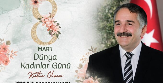 Başkan Karakullukçu’dan ”8 Mart Dünya Kadınlar Günü” mesajı