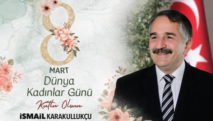 Başkan Karakullukçu’dan ”8 Mart Dünya Kadınlar Günü” mesajı
