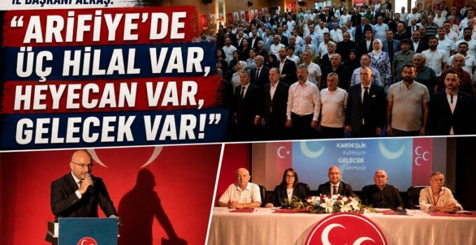 İl Başkanı ALKAŞ ”Arifiye’de Üç Hilal var, heyecan var, gelecek var!