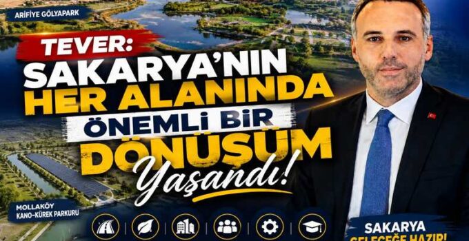 Tever: Sakarya’nın Her Alanında Önemli Bir Dönüşüm Yaşandı